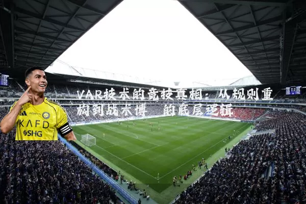 VAR技术的竞技真相:从规则重构到战术博弈的底层逻辑