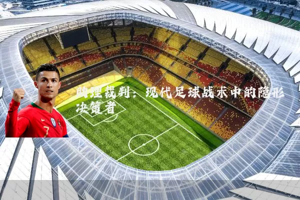 助理裁判:现代足球战术中的隐形决策者
