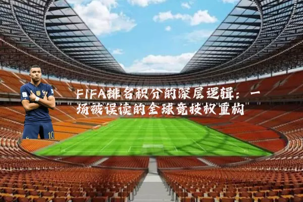 FIFA排名积分的深层逻辑:一场被误读的全球竞技权重构
