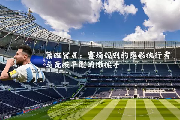 第四官员：赛场规则的隐形执行者与竞技平衡的微操手