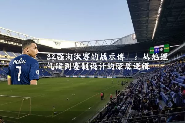 32强淘汰赛的战术博弈:从地理气候到赛制设计的深层逻辑
