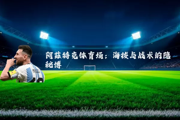 阿兹特克体育场:海拔与战术的隐秘博弈