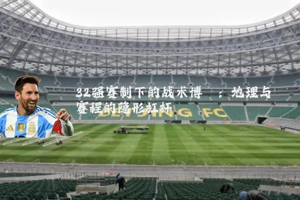 32强赛制下的战术博弈：地理与赛程的隐形杠杆