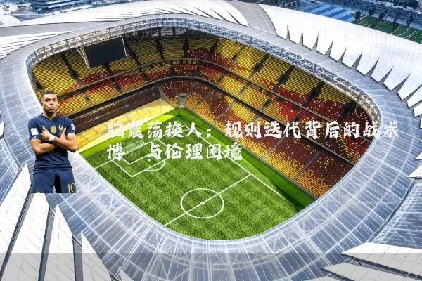 脑震荡换人：规则迭代背后的战术博弈与伦理困境