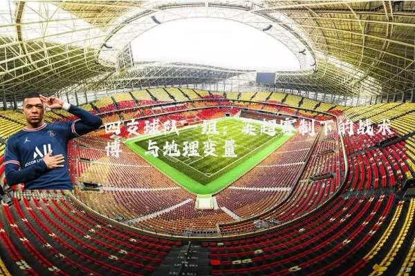 四支球队一组:英超赛制下的战术博弈与地理变量